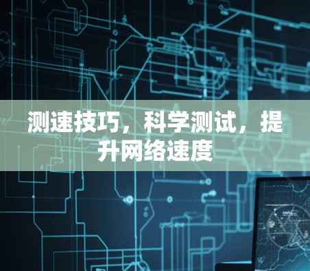 测速技巧,科学测试,提升网络速度 测速技巧,科学测试,提升网络速度