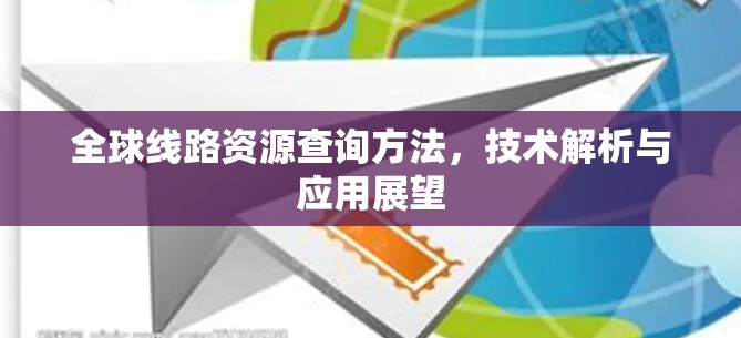 全球线路资源查询方法，技术解析与应用展望