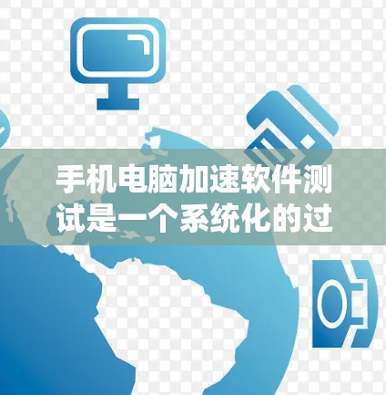 手机电脑加速软件测试是一个系统化的过程,旨在优化电脑性能并减少延迟。以下是一个结构化的步骤指南,帮助您全面掌握这一流程 手机电脑加速软件测试是一个系统化的过程,旨在优化电脑性能并减少延迟。以下是一个结构化的步骤指南,帮助您全面掌握这一流程