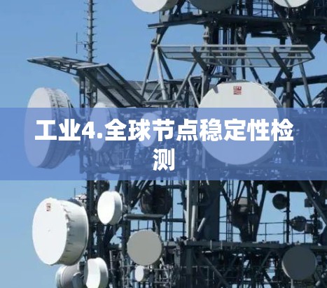 工业4.全球节点稳定性检测 工业4.全球节点稳定性检测