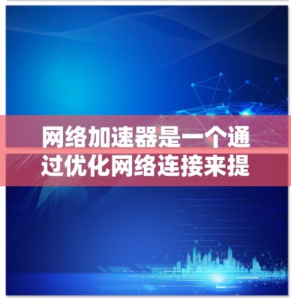 <strong>网络加速</strong>器是一个通过优化网络连接来提升速度和稳定性的重要工具。为了评估其效果,可以从以下几个方面进行测试