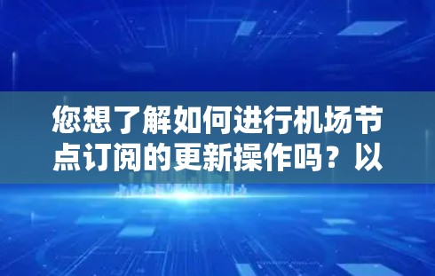 您想了解如何进行机场节点订阅的更新操作吗?以下是一个详细的步骤指南,帮助您完成这一操作 您想了解如何进行机场节点订阅的更新操作吗?以下是一个详细的步骤指南,帮助您完成这一操作