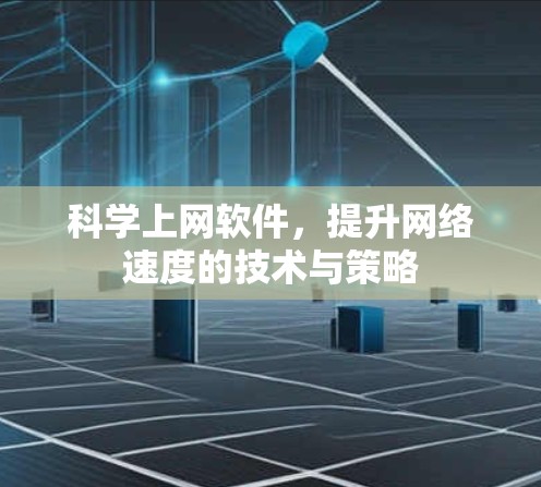 科学上网软件,提升网络速度的技术与策略 科学上网软件,提升网络速度的技术与策略