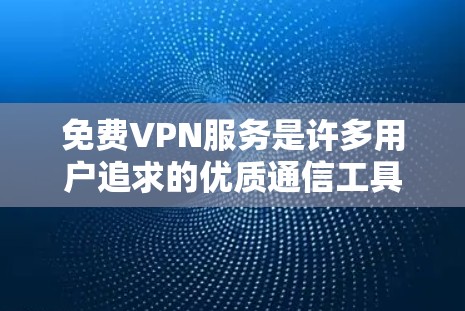 免费VPN服务是许多用户追求的优质通信工具，但也存在一些需要注意的问题。以下是对使用免费VPN服务体验的综合分析