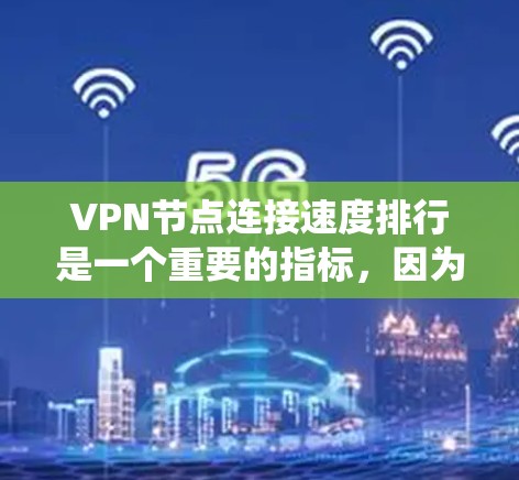 VPN节点连接速度排行是一个重要的指标,因为它反映了设备的性能和安全性。以下是一个系统化的总结,帮助您更好地理解和应用这些信息 VPN节点连接速度排行是一个重要的指标,因为它反映了设备的性能和安全性。以下是一个系统化的总结,帮助您更好地理解和应用这些信息