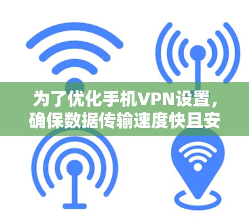 为了优化手机VPN设置，确保数据传输速度快且安全，可以按照以下步骤进行