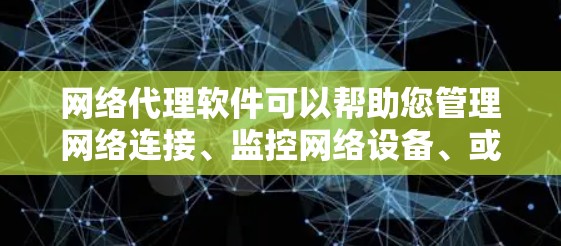 网络代理软件可以帮助您管理网络连接、监控网络设备、或进行网络配置。以下是一些常见的网络代理软件推荐,供您参考 网络代理软件可以帮助您管理网络连接、监控网络设备、或进行网络配置。以下是一些常见的网络代理软件推荐,供您参考