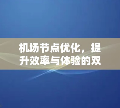 机场节点优化，提升效率与体验的双刃剑