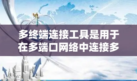 多终端连接工具是用于在多端口网络中连接多个设备的工具，广泛应用于PC、手机、路由器等设备。以下是系统性的学习建议