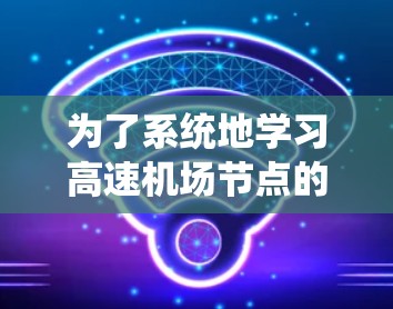 为了系统地学习高速机场节点的测速教程,以下是一个详细的步骤指南 为了系统地学习高速机场节点的测速教程,以下是一个详细的步骤指南