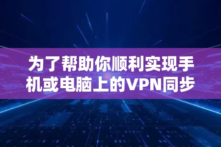 为了帮助你顺利实现手机或电脑上的VPN同步,以下是一些推荐的工具和教程,每种工具都详细说明了操作步骤、界面和注意事项,以及网络安全的重要性 为了帮助你顺利实现手机或电脑上的VPN同步,以下是一些推荐的工具和教程,每种工具都详细说明了操作步骤、界面和注意事项,以及网络安全的重要性