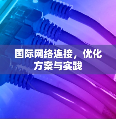 国际网络连接,优化方案与实践