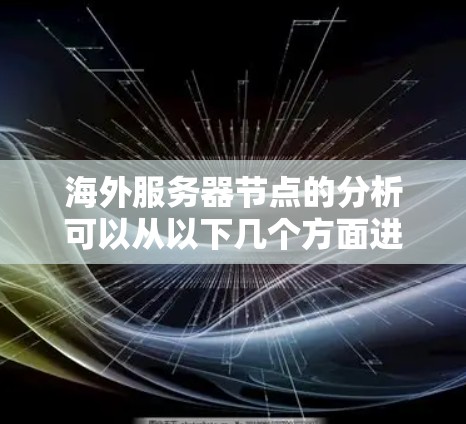 海外服务器节点的分析可以从以下几个方面进行 海外服务器节点的分析可以从以下几个方面进行