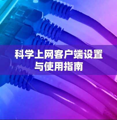 科学上网客户端设置与使用指南