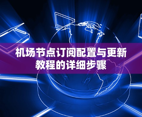 机场节点订阅配置与更新教程的详细步骤