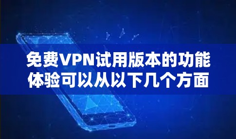 免费VPN试用版本的功能体验可以从以下几个方面进行总结和描述 免费VPN试用版本的功能体验可以从以下几个方面进行总结和描述
