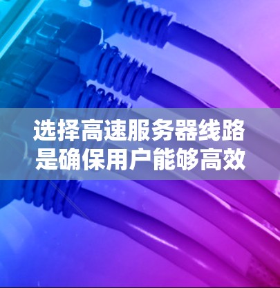 选择高速服务器线路是确保用户能够高效、安全地连接到互联网的关键。以下是一些条理清晰的攻略，帮助您成功选择和配置高速服务器线路