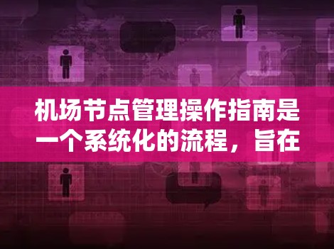 机场节点管理操作指南是一个系统化的流程，旨在管理机场不同的节点，如登机、起飞和降落等。以下是该指南的详细分步说明