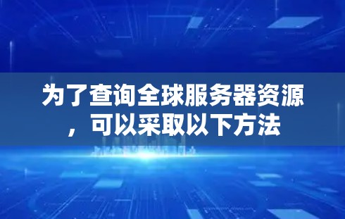 为了查询全球服务器资源，可以采取以下方法