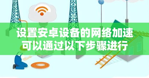 设置安卓设备的<strong>网络加速</strong>可以通过以下步骤进行