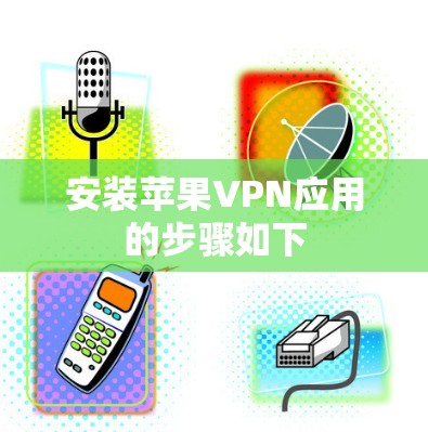 安装苹果VPN应用的步骤如下
