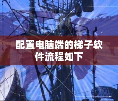配置电脑端的梯子软件流程如下