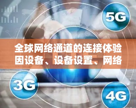<strong>全球网络</strong>通道的连接体验因设备、设备设置、网络服务器、使用时间等多方面因素而异。以下是一些常见的连接体验情况