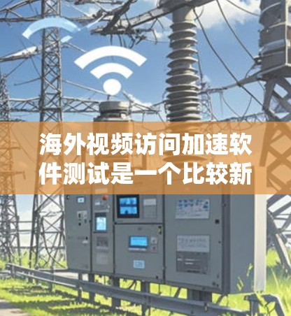 海外视频访问加速软件测试是一个比较新的话题,具体取决于你所指的是哪种类型的软件。以下是一些可能涉及的测试方向和建议 海外视频访问加速软件测试是一个比较新的话题,具体取决于你所指的是哪种类型的软件。以下是一些可能涉及的测试方向和建议
