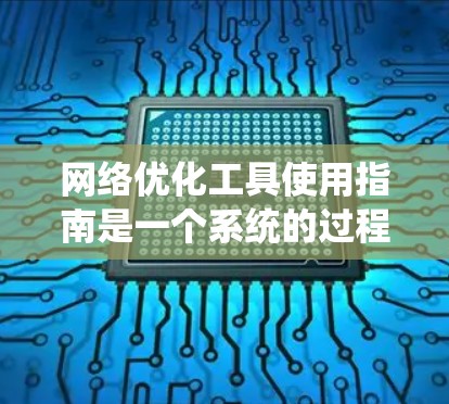 网络优化工具使用指南是一个系统的过程,旨在提升网络性能和安全性。以下是一个详细的指南,帮助您逐步理解和应用这些工具 网络优化工具使用指南是一个系统的过程,旨在提升网络性能和安全性。以下是一个详细的指南,帮助您逐步理解和应用这些工具