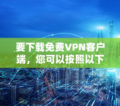 要下载免费<strong>VPN客户端</strong>，您可以按照以下步骤进行