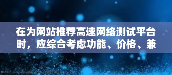 在为网站推荐高速网络测试平台时，应综合考虑功能、价格、兼容性、社区支持等因素。以下是对推荐平台的详细分析和建议