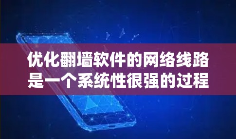 优化翻墙软件的网络线路是一个系统性很强的过程,需要综合考虑多个因素。以下是一个有条理的优化教程指南