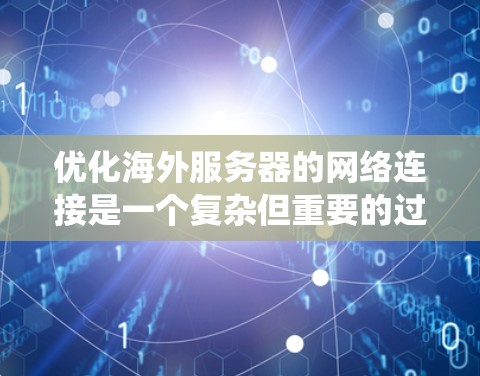 优化海外服务器的网络连接是一个复杂但重要的过程，涉及多个方面。以下是一个系统性的总结，帮助您理解和应用这些优化技巧