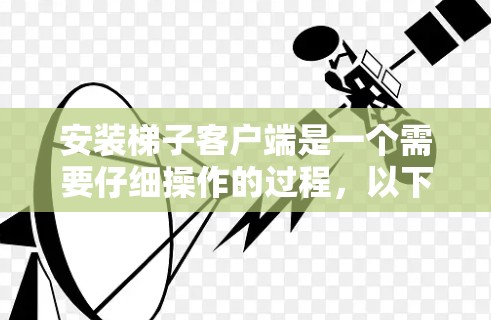 安装梯子客户端是一个需要仔细操作的过程,以下是一个详细的安装配置指南 安装梯子客户端是一个需要仔细操作的过程,以下是一个详细的安装配置指南