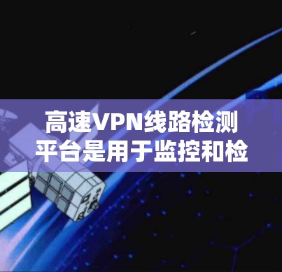高速VPN线路检测平台是用于监控和检测网络流量中的非法行为,以保护用户数据安全,防范网络犯罪。以下是该领域的关键点 高速VPN线路检测平台是用于监控和检测网络流量中的非法行为,以保护用户数据安全,防范网络犯罪。以下是该领域的关键点