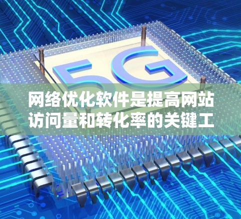 网络优化软件是提高网站访问量和转化率的关键工具，涵盖了多个功能模块，从SEO优化到内容管理，每个环节都需要仔细研究和实践。以下是对这些功能的详细介绍和建议