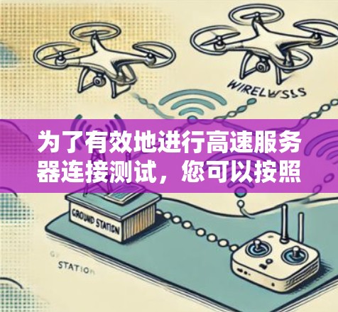 为了有效地进行高速服务器连接测试,您可以按照以下步骤进行 为了有效地进行高速服务器连接测试,您可以按照以下步骤进行