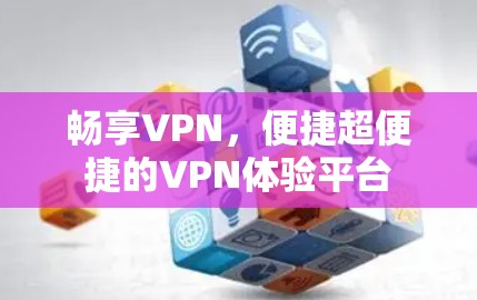 畅享VPN,便捷超便捷的VPN体验平台 畅享VPN,便捷超便捷的VPN体验平台