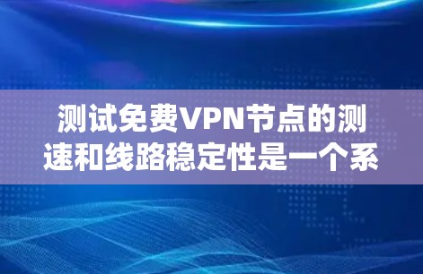 测试免费VPN节点的测速和线路稳定性是一个系统而细致的过程，需要考虑多个因素以确保测试结果的准确性。以下是详细的步骤指南