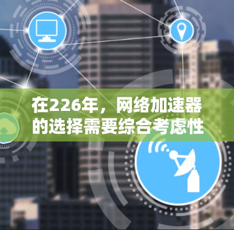 在226年,<strong>网络加速</strong>器的选择需要综合考虑性能、多卡配置、多用户支持、硬件适配和未来优化等多个方面。以下是对几种主流<strong>网络加速</strong>器的推荐,基于性能测试和实际使用体验