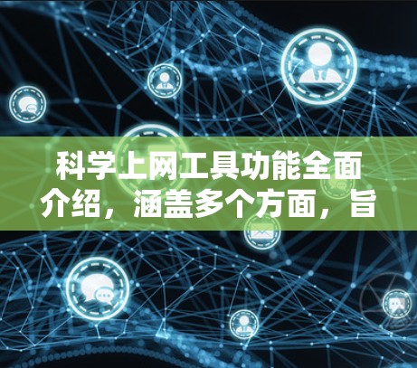 <strong>科学上网工具</strong>功能全面介绍,涵盖多个方面,旨在提升用户的信息获取和处理效率。以下是详细的介绍