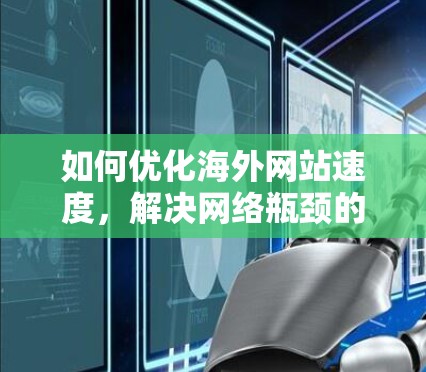 如何优化海外网站速度,解决网络瓶颈的通信工程师指南 如何优化海外网站速度,解决网络瓶颈的通信工程师指南