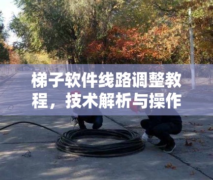 梯子软件线路调整教程,技术解析与操作指南 梯子软件线路调整教程,技术解析与操作指南