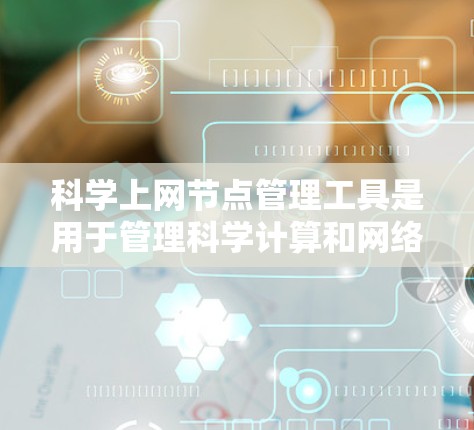 科学上网节点管理工具是用于管理科学计算和网络环境的工具,主要包括CentOS、Kubernetes和Docker等。以下是学习这些工具的步骤指南 科学上网节点管理工具是用于管理科学计算和网络环境的工具,主要包括CentOS、Kubernetes和Docker等。以下是学习这些工具的步骤指南