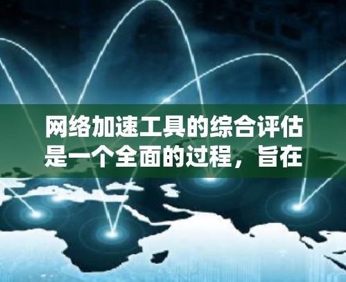 <strong>网络加速</strong>工具的综合评估是一个全面的过程,旨在帮助用户选择适合自己的工具。以下是对这一评估的系统化总结