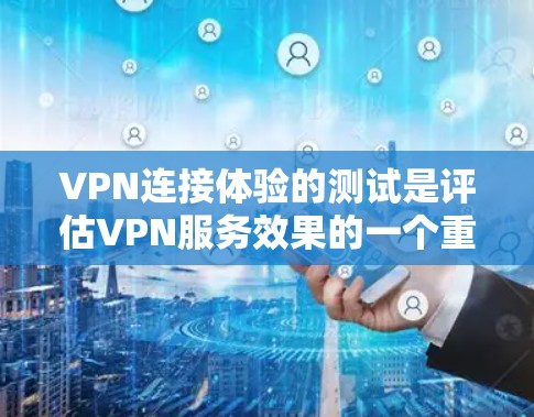 VPN连接体验的测试是评估VPN服务效果的一个重要步骤。以下是一些测试VPN连接体验的主要方法和步骤