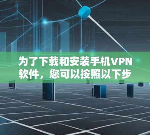 为了下载和安装手机VPN软件,您可以按照以下步骤进行 为了下载和安装手机VPN软件,您可以按照以下步骤进行