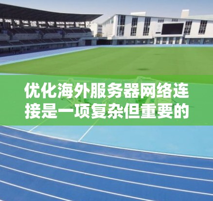 优化海外服务器网络连接是一项复杂但重要的工程,涉及多个步骤和工具的结合使用。以下是逐步的优化方法指南 优化海外服务器网络连接是一项复杂但重要的工程,涉及多个步骤和工具的结合使用。以下是逐步的优化方法指南