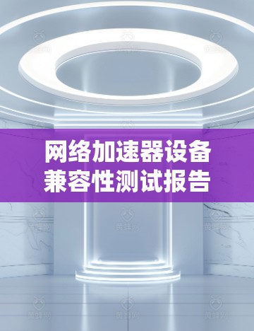 <strong>网络加速</strong>器设备兼容性测试报告