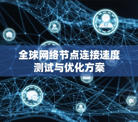 <strong>全球网络</strong>节点连接速度测试与优化方案